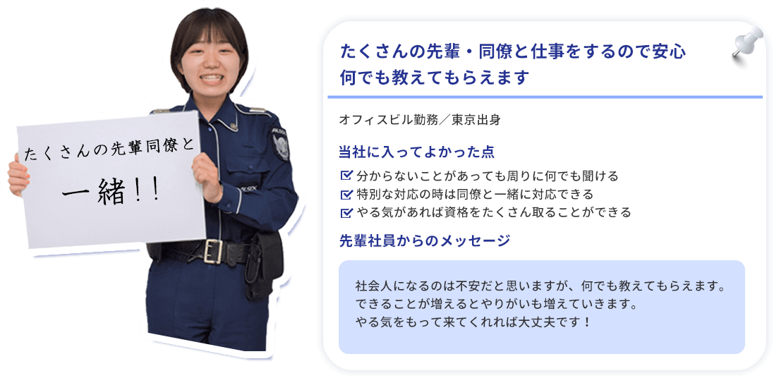たくさんの先輩・同僚と仕事をするので安心,何でも教えてもらえます・分からないことがあっても周りに何でも聞ける・特別な対応の時は同僚と一緒に対応できる・やる気があれば資格をたくさん取ることができる